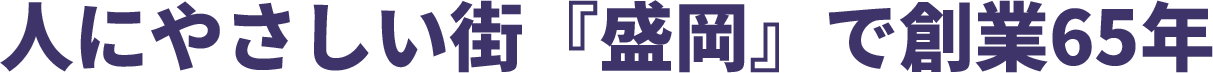 人にやさしい街「盛岡」で創業65年